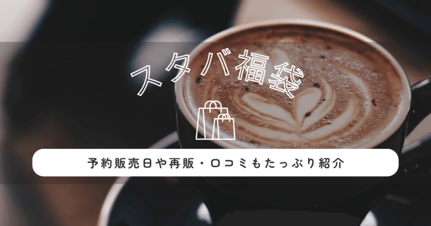 スターバックス福袋2026ネタバレ！予約販売日や再販・口コミもたっぷり紹介