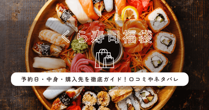 くら寿司福袋2026の予約日・中身・購入先を徹底ガイド！口コミやネタバレ紹介