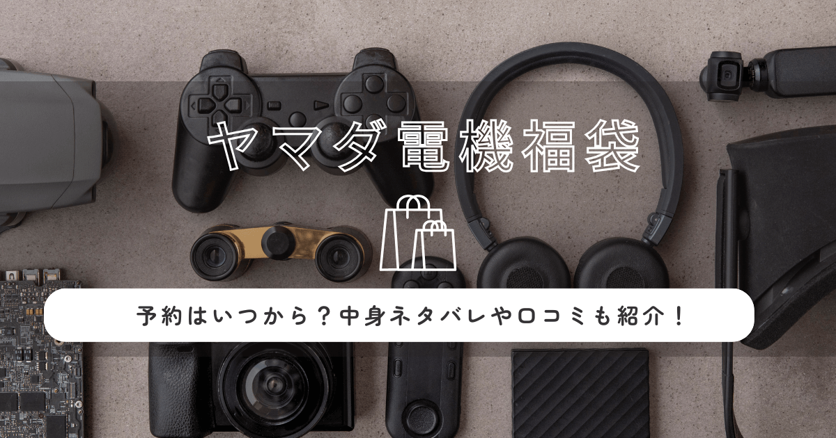 ヤマダ電機福袋2026の予約はいつから？中身ネタバレや口コミも紹介！