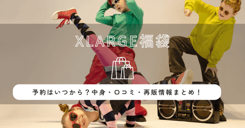 XLARGE(エクストララージ)福袋2026の予約はいつから？中身・口コミ・再販情報まとめ！