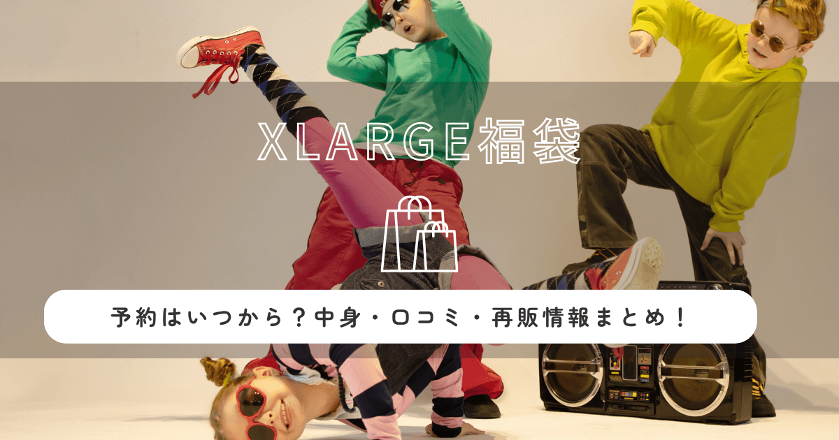 XLARGE(エクストララージ)福袋2026の予約はいつから？中身・口コミ・再販情報まとめ！