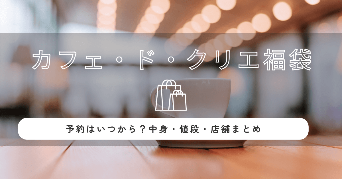カフェ・ド・クリエ福袋2026の予約はいつから？中身・値段・店舗まとめ