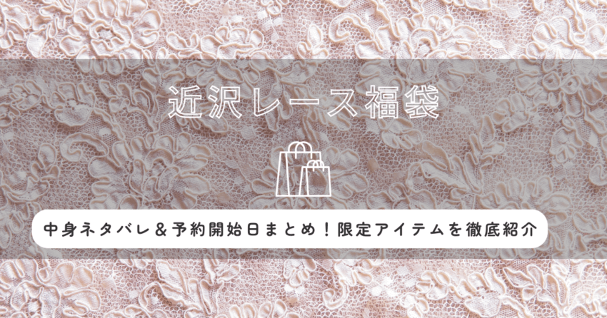 近沢レース福袋2026の中身ネタバレ＆予約開始日まとめ！限定アイテムを徹底紹介
