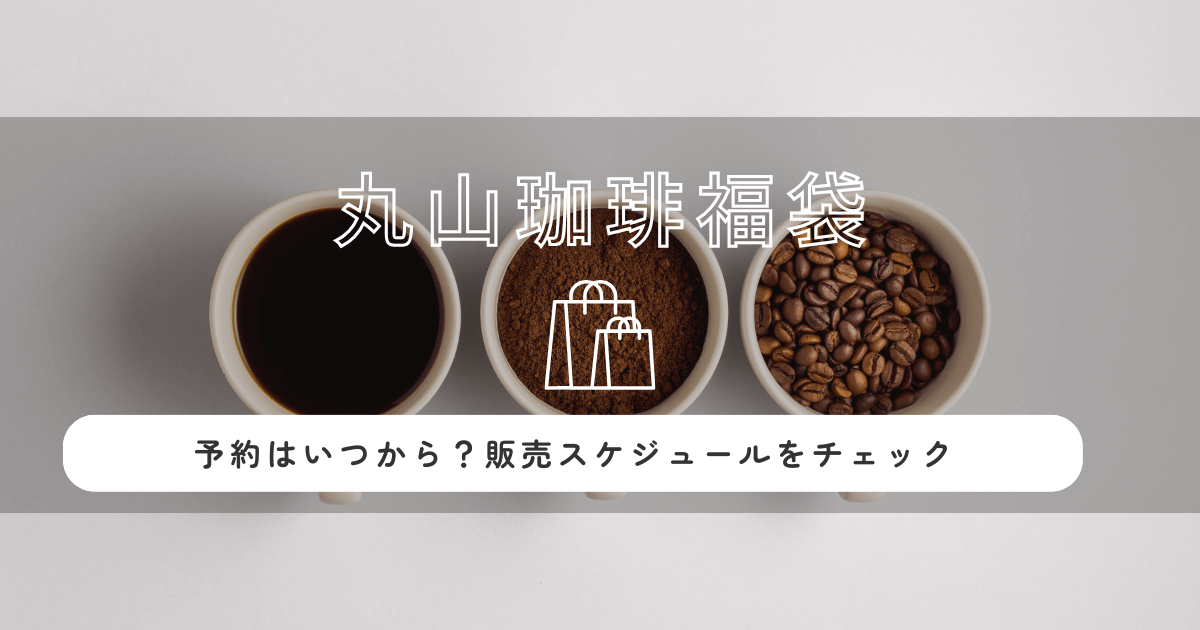 丸山珈琲福袋2026の予約はいつから？販売スケジュールをチェック