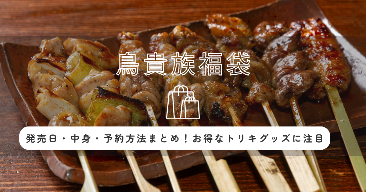 鳥貴族福袋2026の発売日・中身・予約方法まとめ!お得なトリキグッズに注目