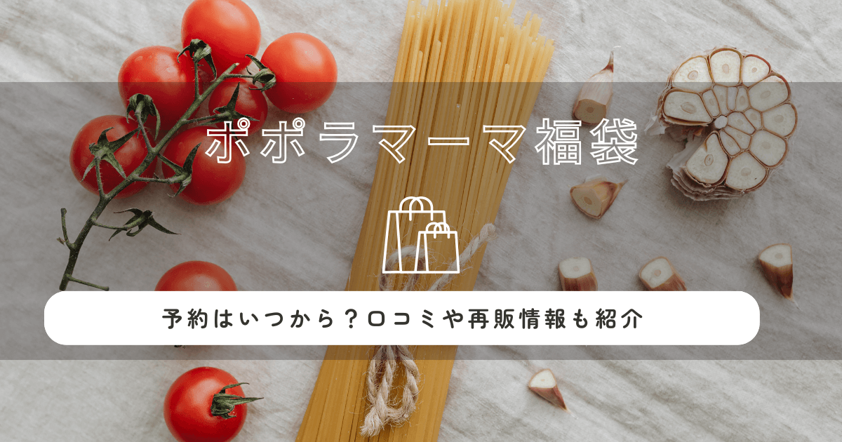 ポポラマーマ福袋2026の中身ネタバレ！予約はいつから？口コミや再販情報も紹介！